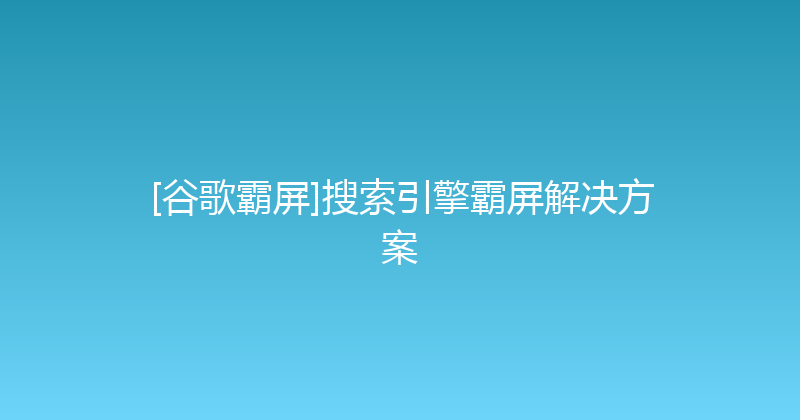 [谷歌霸屏]搜索引擎霸屏解决方案 封面图