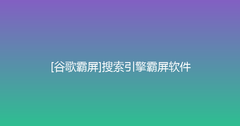 [谷歌霸屏]搜索引擎霸屏软件 封面图