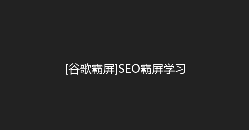 [谷歌霸屏]SEO霸屏学习 封面图