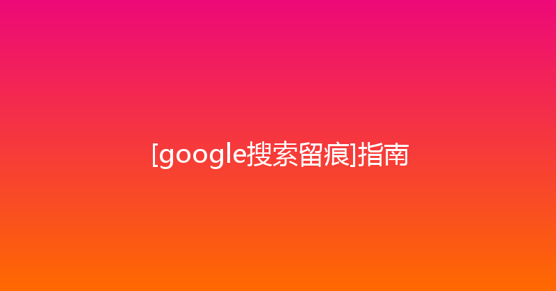 [google搜索留痕]指南 封面图