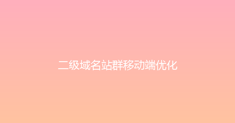 二级域名站群移动端优化 封面图