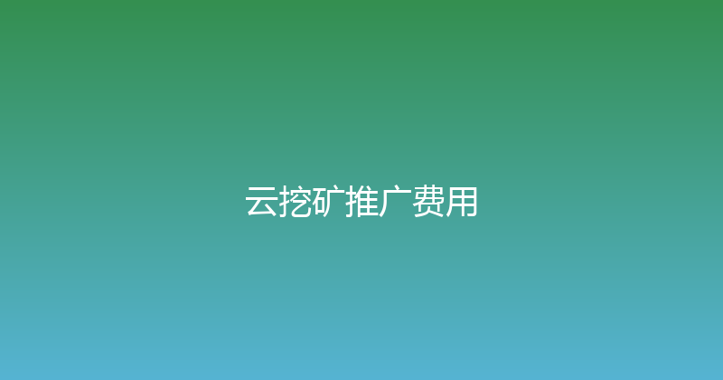 云挖矿推广费用 封面图