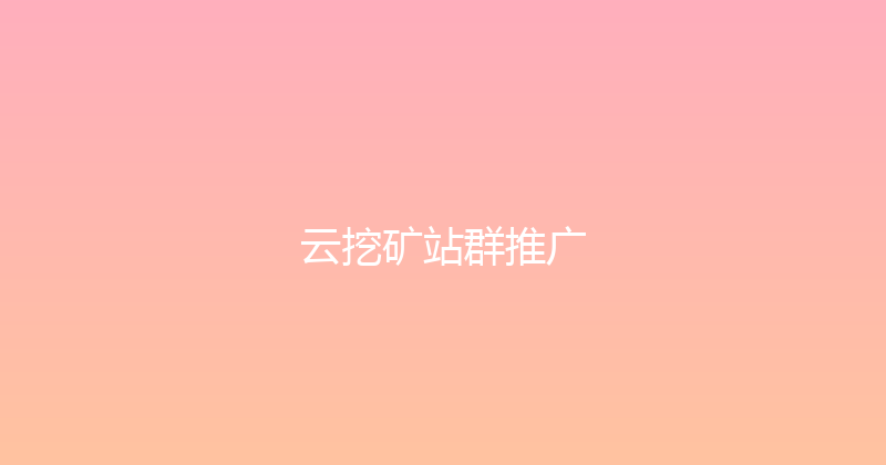云挖矿站群推广 封面图