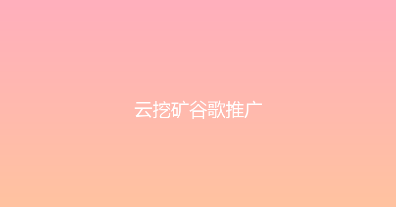 云挖矿谷歌推广 封面图