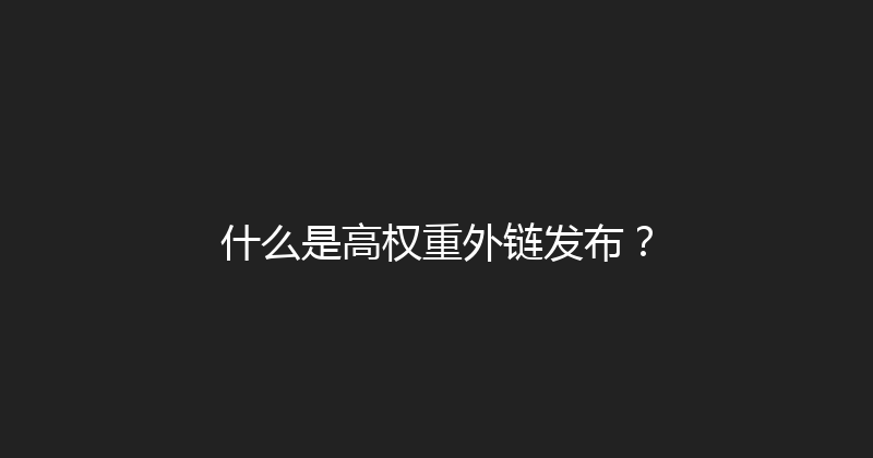 什么是高权重外链发布？ 封面图