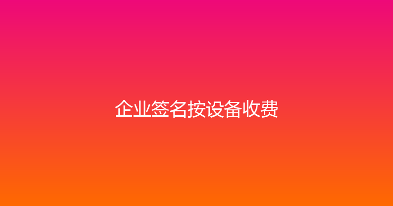 企业签名按设备收费 封面图