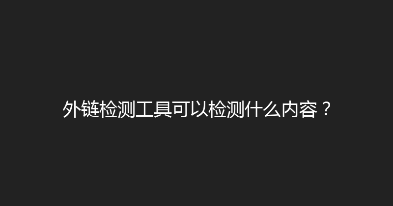 外链检测工具可以检测什么内容？ 封面图