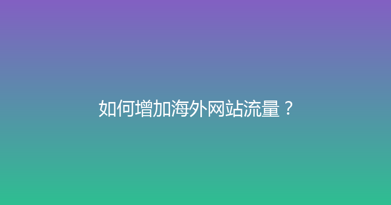 如何增加海外网站流量？ 封面图