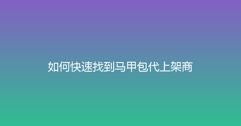 如何快速找到马甲包代上架商 封面图