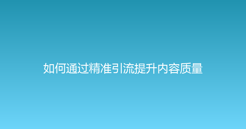 如何通过精准引流提升内容质量 封面图