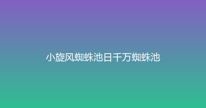 小旋风蜘蛛池日千万蜘蛛池 封面图
