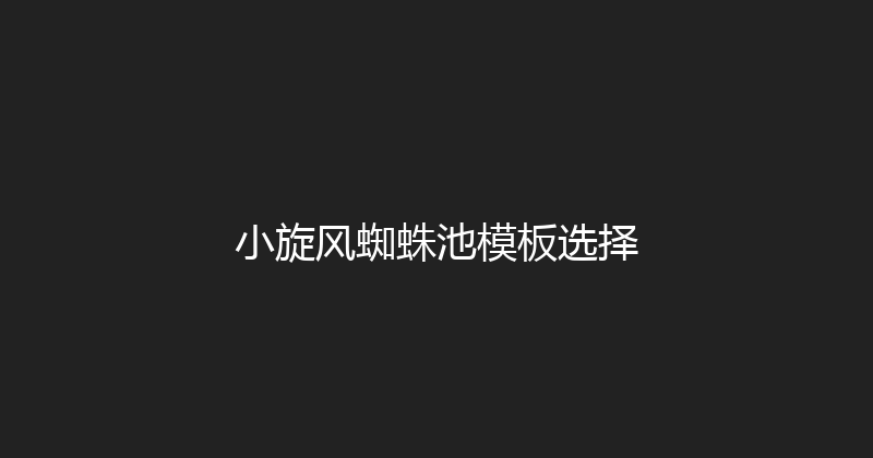 小旋风蜘蛛池模板选择 封面图