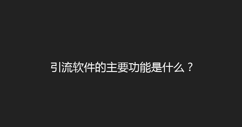引流软件的主要功能是什么？ 封面图
