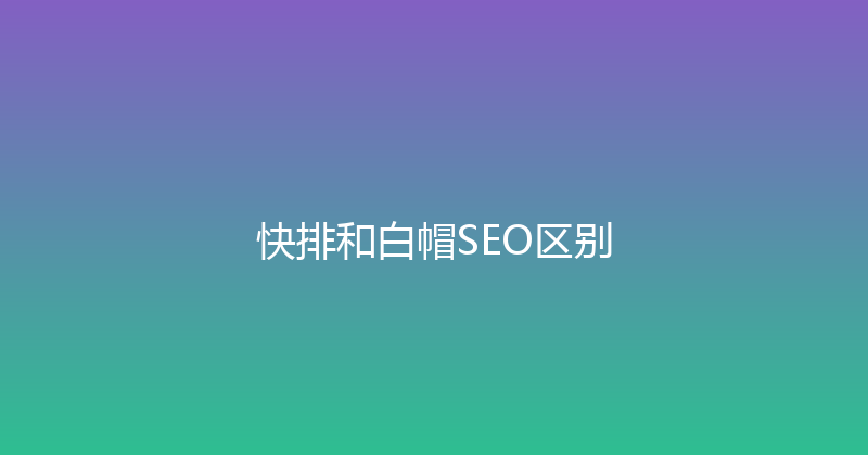 快排和白帽SEO区别 封面图