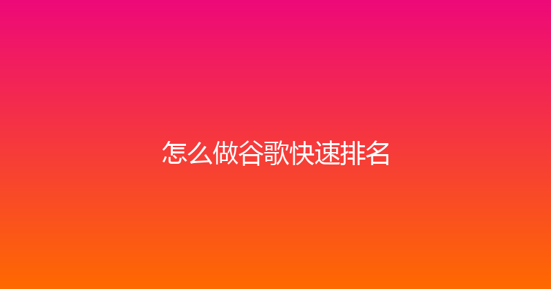 怎么做谷歌快速排名 封面图