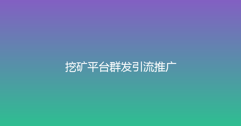 挖矿平台群发引流推广 封面图