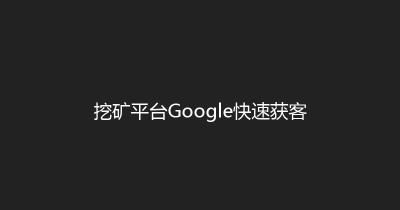 挖矿平台Google快速获客 封面图
