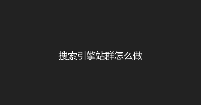 搜索引擎站群怎么做 封面图