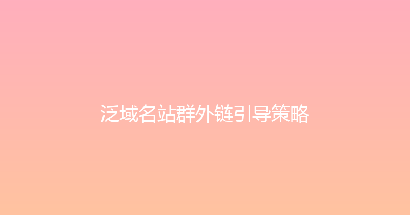 泛域名站群外链引导策略 封面图