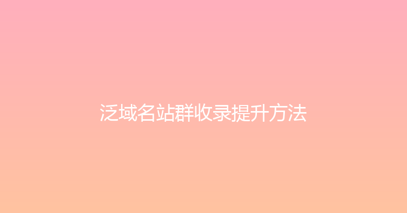 泛域名站群收录提升方法 封面图