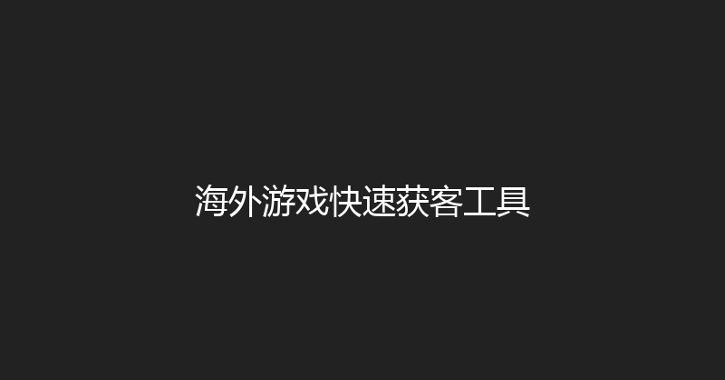 海外游戏快速获客工具 封面图
