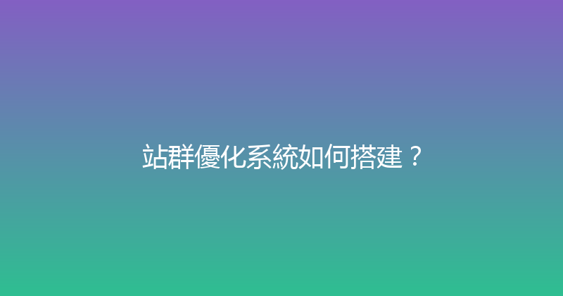 站群優化系統如何搭建？ 封面图