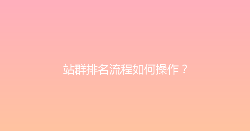 站群排名流程如何操作？ 封面图