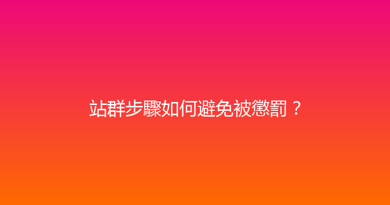 站群步驟如何避免被懲罰？ 封面图