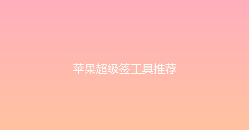 苹果超级签工具推荐 封面图