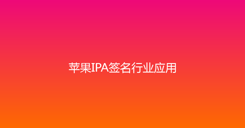 苹果IPA签名行业应用 封面图