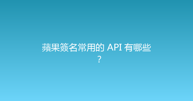 蘋果簽名常用的 API 有哪些？ 封面图