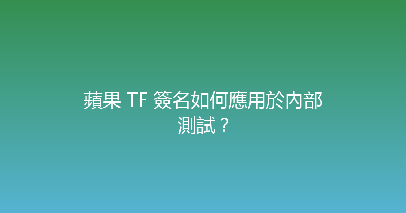 蘋果 TF 簽名如何應用於內部測試？ 封面图