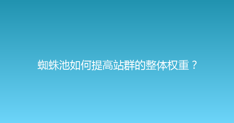 蜘蛛池如何提高站群的整体权重？ 封面图