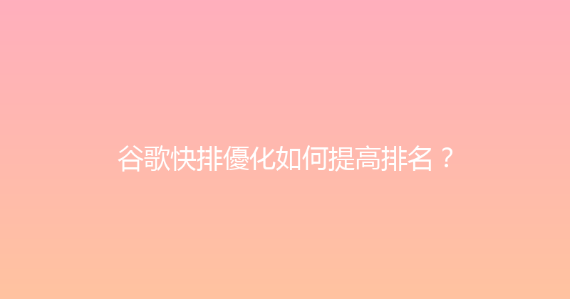 谷歌快排優化如何提高排名？ 封面图