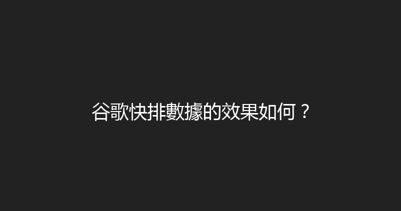 谷歌快排數據的效果如何？ 封面图