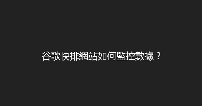 谷歌快排網站如何監控數據？ 封面图