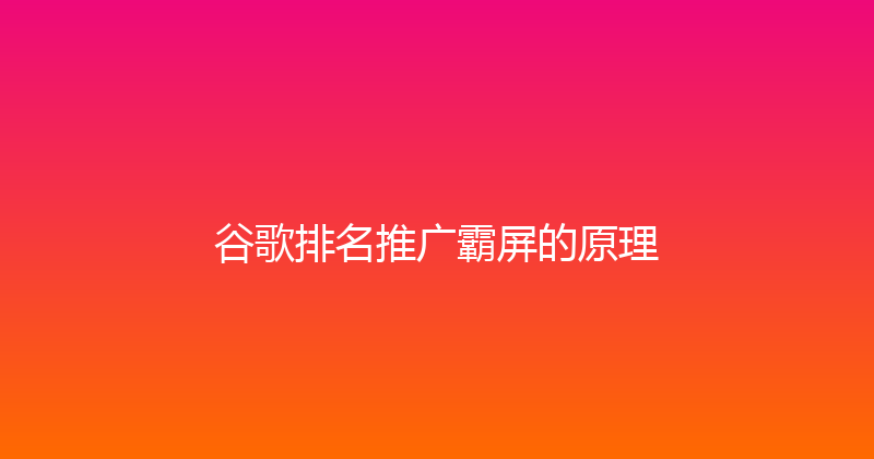 谷歌排名推广霸屏的原理 封面图