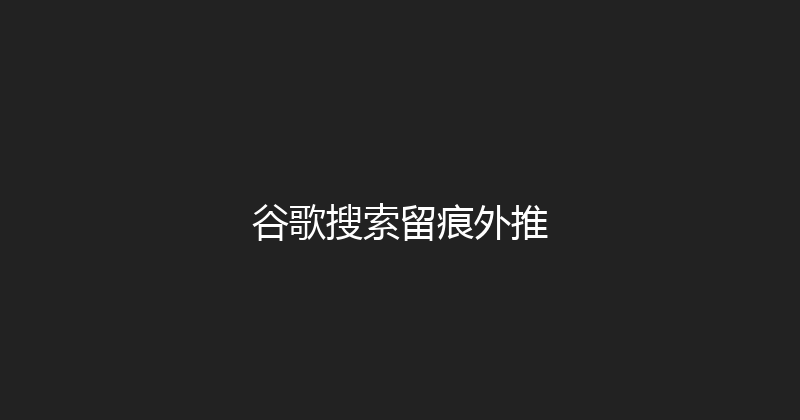 谷歌搜索留痕外推 封面图