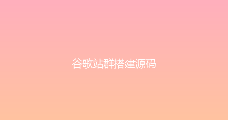 谷歌站群搭建源码 封面图