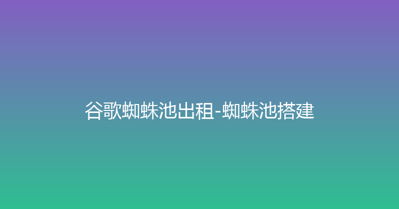 谷歌蜘蛛池出租-蜘蛛池搭建 封面图