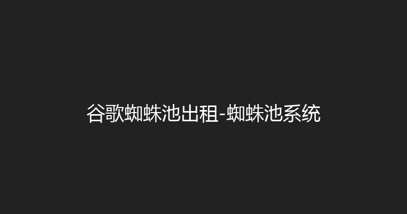 谷歌蜘蛛池出租-蜘蛛池系统 封面图