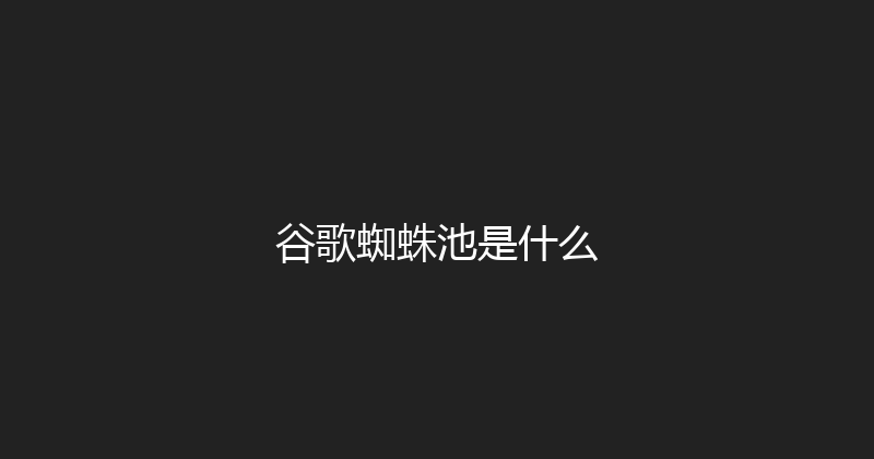 谷歌蜘蛛池是什么 封面图