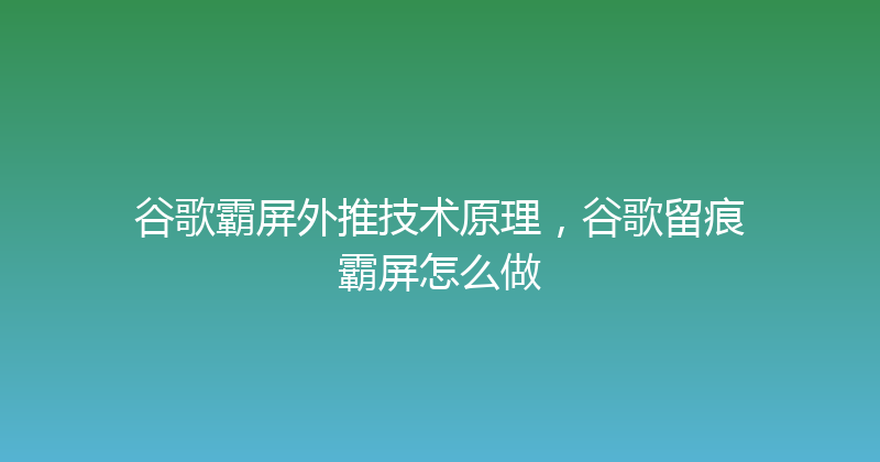 谷歌霸屏外推技术原理，谷歌留痕霸屏怎么做 封面图
