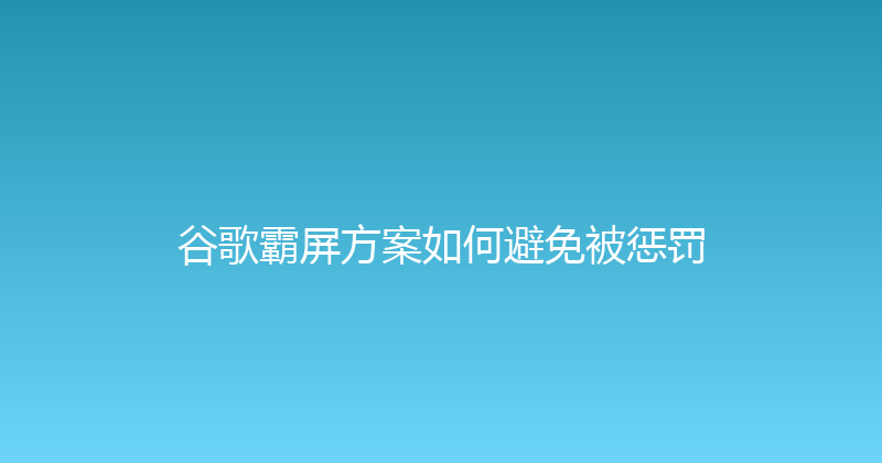 谷歌霸屏方案如何避免被惩罚 封面图
