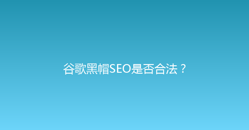 谷歌黑帽SEO是否合法？ 封面图