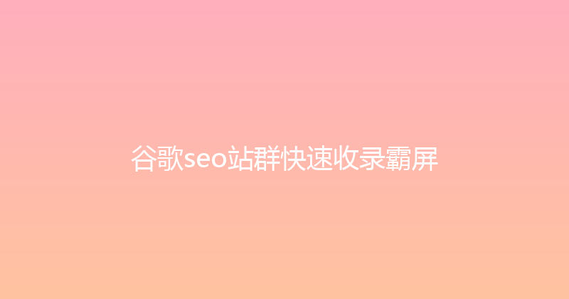 谷歌seo站群快速收录霸屏 封面图