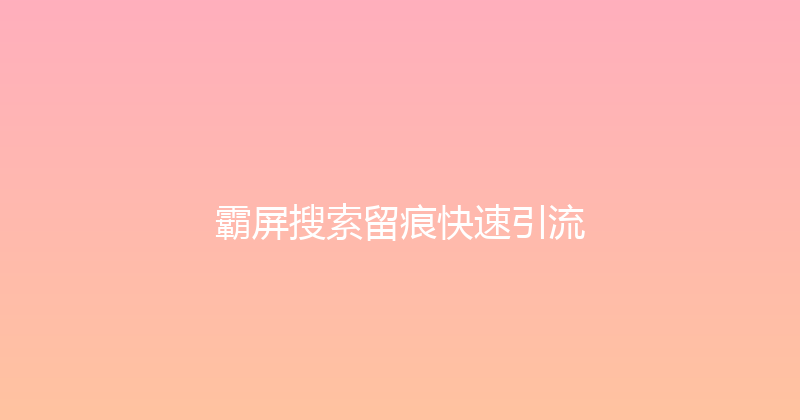 霸屏搜索留痕快速引流 封面图