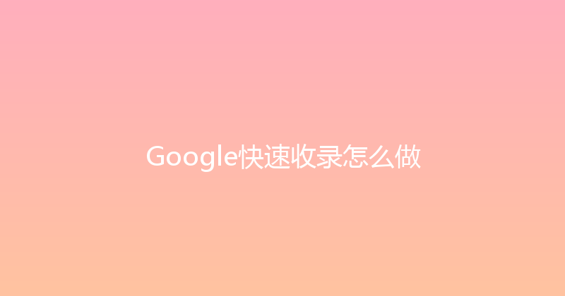 Google快速收录怎么做 封面图
