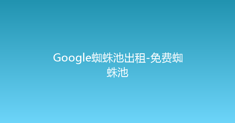 Google蜘蛛池出租-免费蜘蛛池 封面图