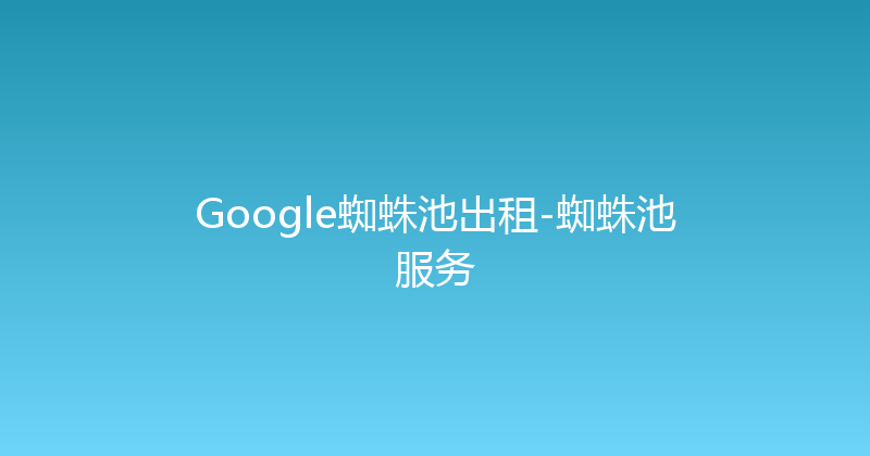 Google蜘蛛池出租-蜘蛛池服务 封面图
